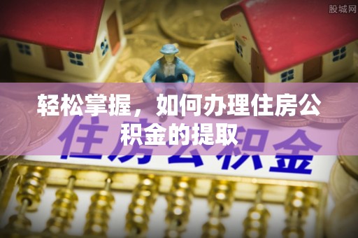 城固轻松掌握，如何办理住房公积金的提取