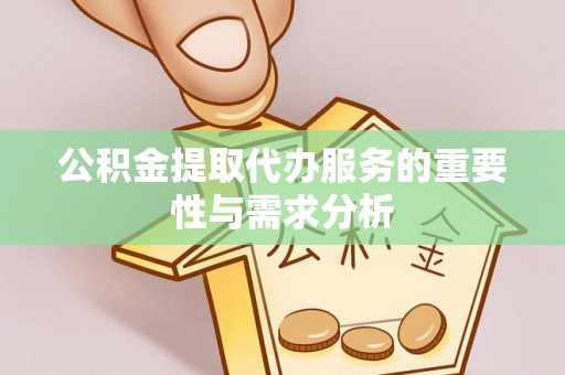 城固公积金提取代办服务的重要性与需求分析