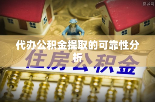 城固代办公积金提取的可靠性分析