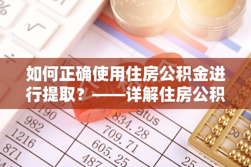 城固如何正确使用住房公积金进行提取？——详解住房公积金代办提取流程与注意事项