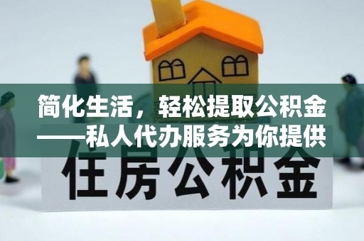 城固简化生活，轻松提取公积金——私人代办服务为你提供便利