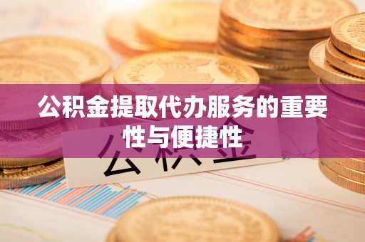 城固公积金提取代办服务的重要性与便捷性