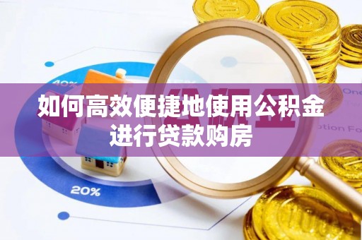 城固如何高效便捷地使用公积金进行贷款购房
