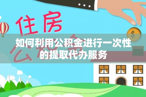 城固如何利用公积金进行一次性的提取代办服务