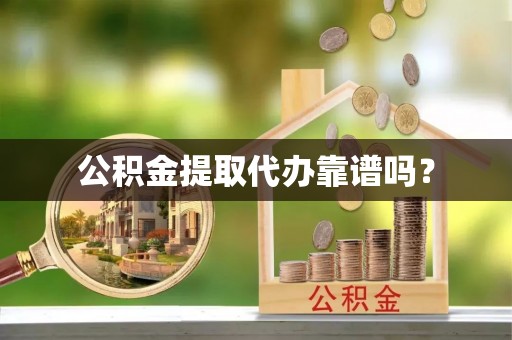 城固公积金提取代办靠谱吗？