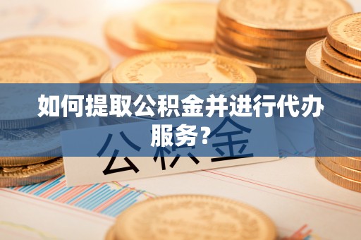 城固如何提取公积金并进行代办服务？