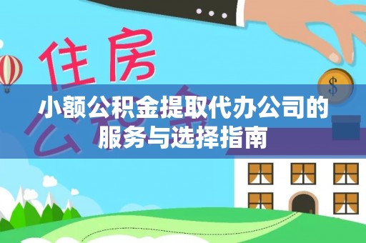 城固小额公积金提取代办公司的服务与选择指南
