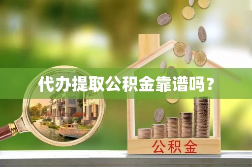 城固代办提取公积金靠谱吗？