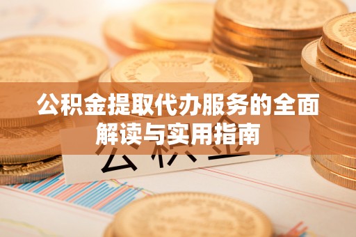 城固公积金提取代办服务的全面解读与实用指南