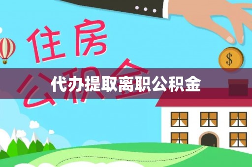 城固代办提取离职公积金