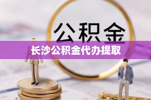 城固长沙公积金代办提取