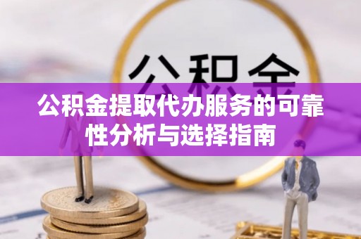 城固公积金提取代办服务的可靠性分析与选择指南
