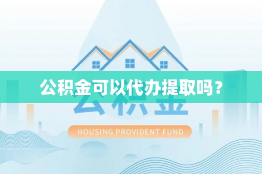 城固公积金可以代办提取吗？