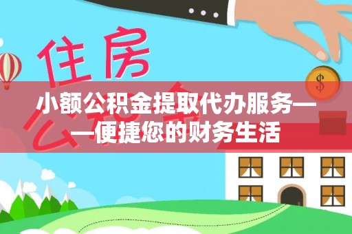 城固小额公积金提取代办服务——便捷您的财务生活