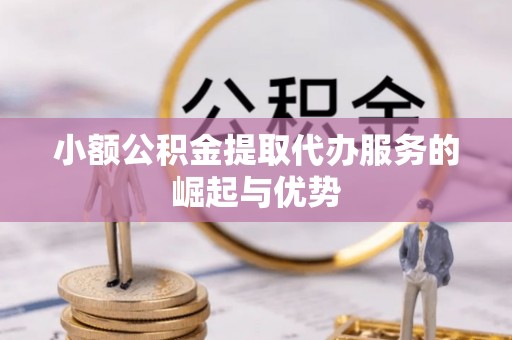城固小额公积金提取代办服务的崛起与优势