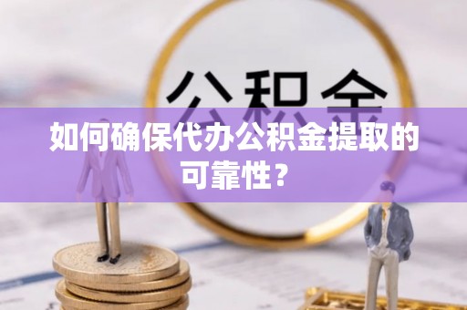 城固如何确保代办公积金提取的可靠性？