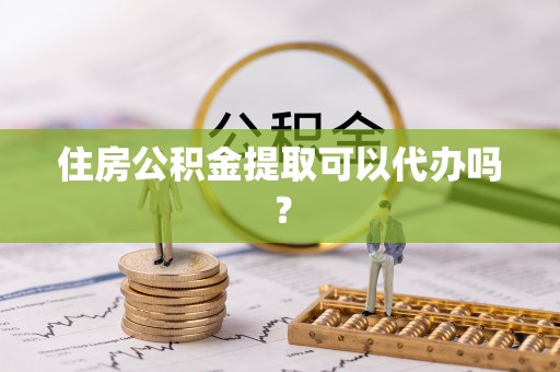 城固住房公积金提取可以代办吗？