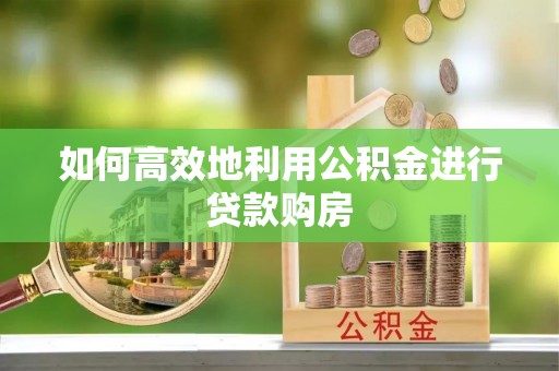 城固如何高效地利用公积金进行贷款购房