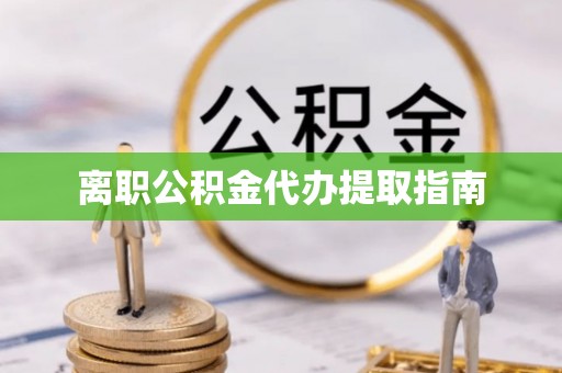 城固离职公积金代办提取指南