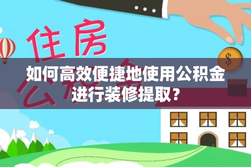 城固如何高效便捷地使用公积金进行装修提取？