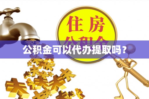 城固公积金可以代办提取吗？