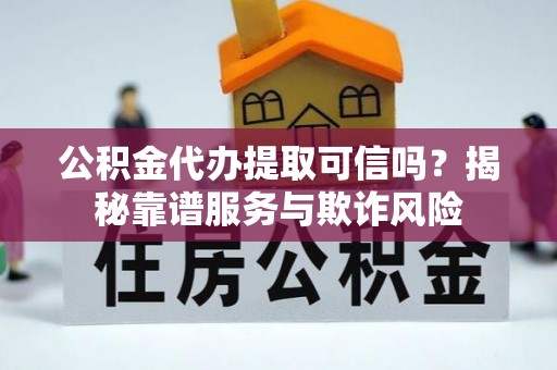 城固公积金代办提取可信吗？揭秘靠谱服务与欺诈风险