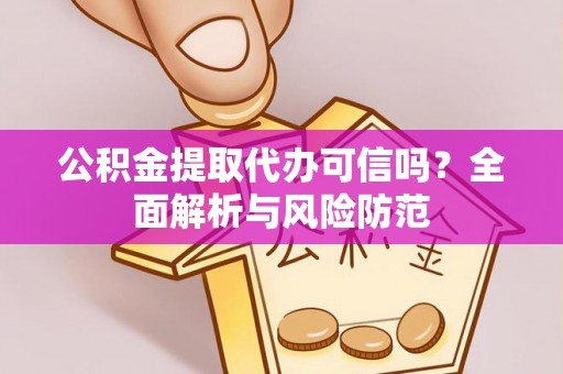 城固公积金提取代办可信吗？全面解析与风险防范